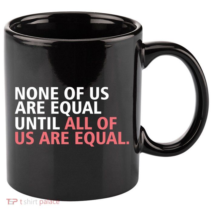 None of Us Are Equal 11oz C Handle Ceramic Mug