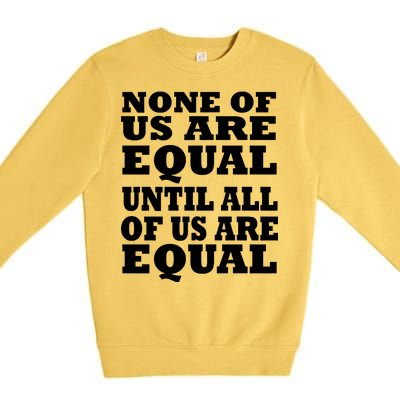 None Of Us Are Equal Until All Of Us Are Equal  Premium Crewneck Sweatshirt