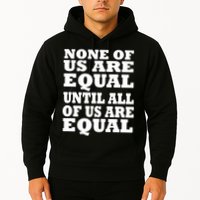 None of Us are Equal Until all of Us are Equal Hoodie