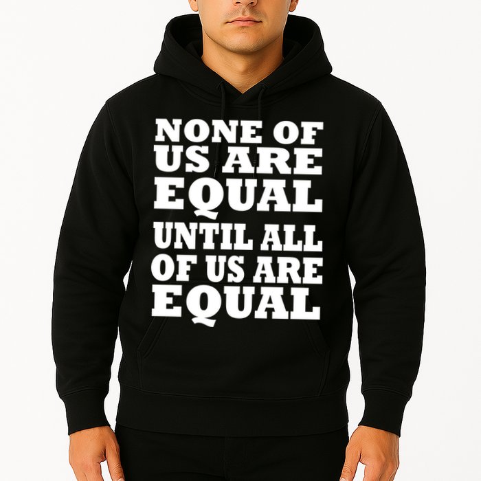 None of Us are Equal Until all of Us are Equal Hoodie