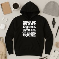 None of Us are Equal Until all of Us are Equal Hoodie