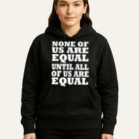 None of Us are Equal Until all of Us are Equal Hoodie