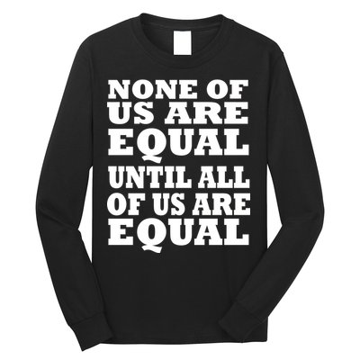None of Us are Equal Until all of Us are Equal Long Sleeve Shirt