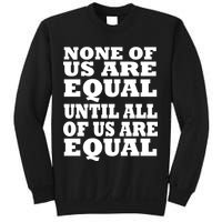 None of Us are Equal Until all of Us are Equal Sweatshirt