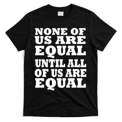 None of Us are Equal Until all of Us are Equal T-Shirt