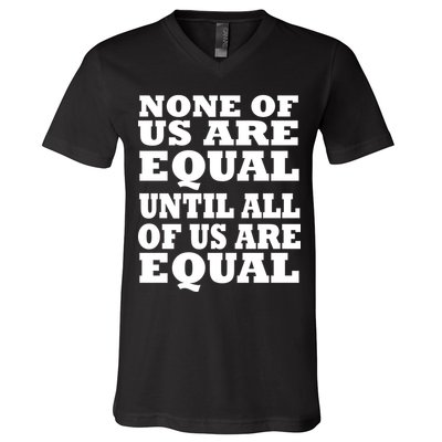 None of Us are Equal Until all of Us are Equal V-Neck T-Shirt