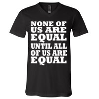 None of Us are Equal Until all of Us are Equal V-Neck T-Shirt