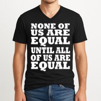 None of Us are Equal Until all of Us are Equal V-Neck T-Shirt