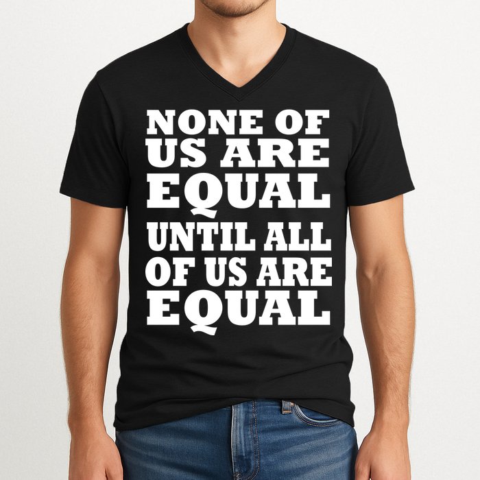 None of Us are Equal Until all of Us are Equal V-Neck T-Shirt