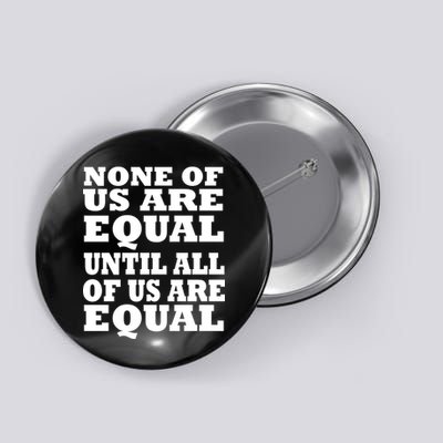 None of Us are Equal Until all of Us are Equal Button
