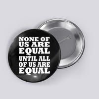 None of Us are Equal Until all of Us are Equal Button