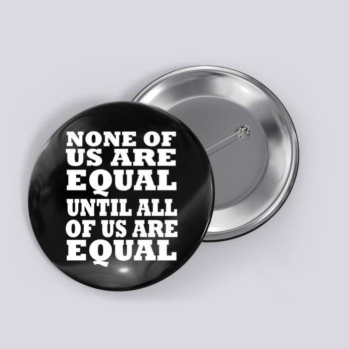 None of Us are Equal Until all of Us are Equal Button
