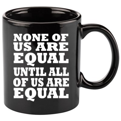 None Of Us Are Equal Until All Of Us Are Equal  11oz C Handle Ceramic Mug