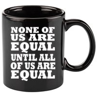None Of Us Are Equal Until All Of Us Are Equal  11oz C Handle Ceramic Mug