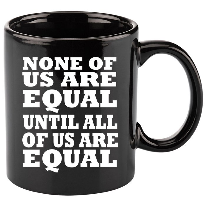 None Of Us Are Equal Until All Of Us Are Equal  11oz C Handle Ceramic Mug