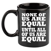 None Of Us Are Equal Until All Of Us Are Equal  11oz C Handle Ceramic Mug