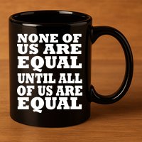 None Of Us Are Equal Until All Of Us Are Equal  11oz C Handle Ceramic Mug