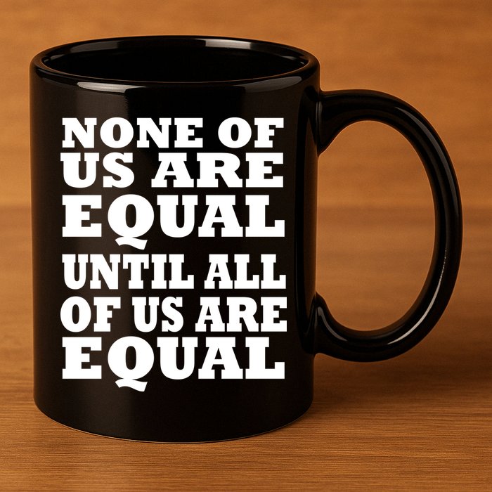 None Of Us Are Equal Until All Of Us Are Equal  11oz C Handle Ceramic Mug