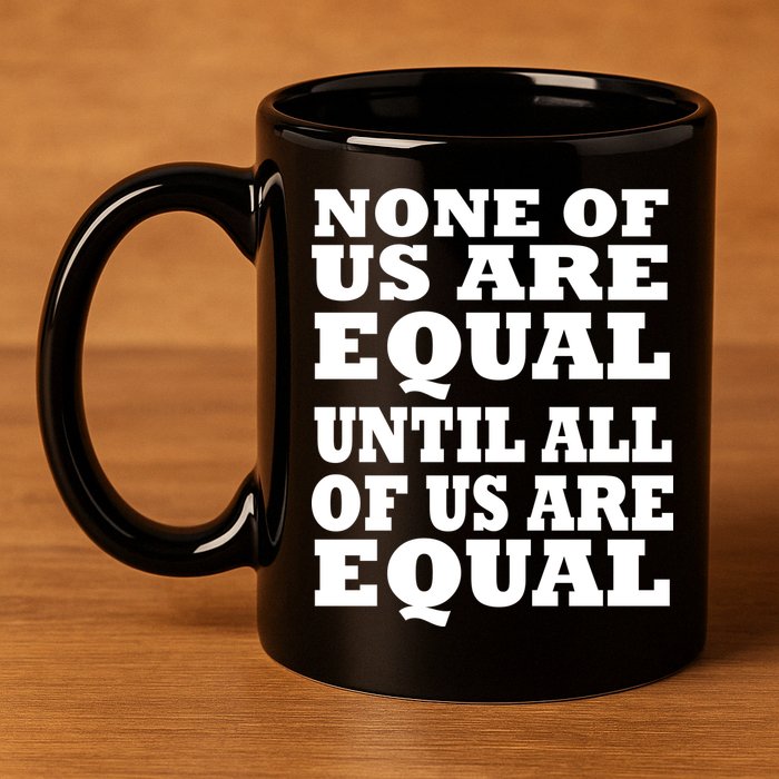 None Of Us Are Equal Until All Of Us Are Equal  11oz C Handle Ceramic Mug