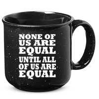 None of Us are Equal Until all of Us are Equal 15oz Campfire Ceramic Mug