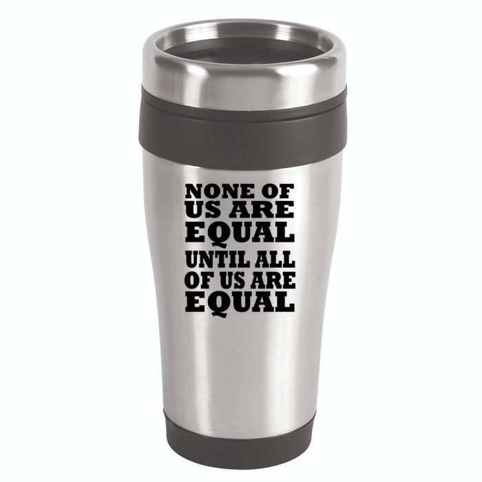 None of Us are Equal Until all of Us are Equal 16oz Travel Tumbler