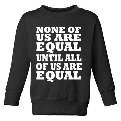 None Of Us Are Equal Until All Of Us Are Equal  Toddler Sweatshirt