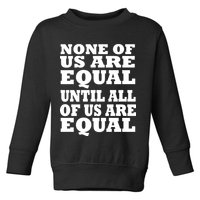 None Of Us Are Equal Until All Of Us Are Equal  Toddler Sweatshirt