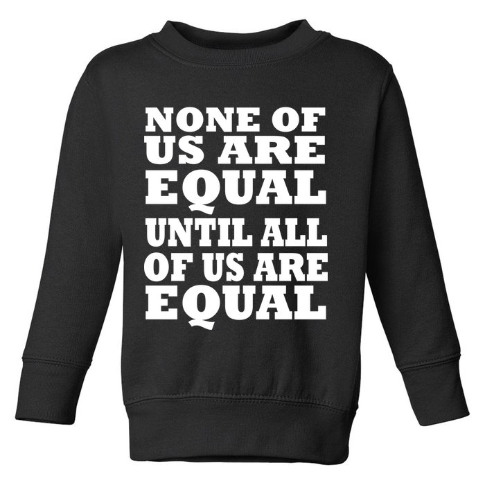 None Of Us Are Equal Until All Of Us Are Equal  Toddler Sweatshirt