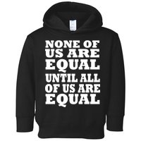 None of Us are Equal Until all of Us are Equal Toddler Hoodie