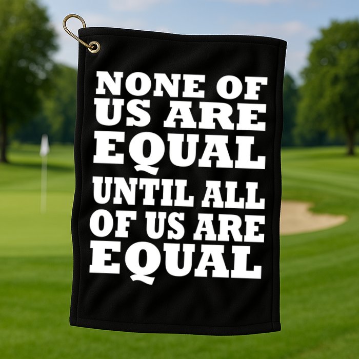 None Of Us Are Equal Until All Of Us Are Equal  Golf Towel