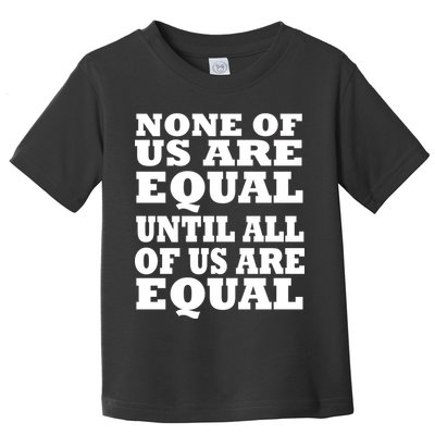 None of Us are Equal Until all of Us are Equal Toddler T-Shirt