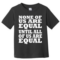 None of Us are Equal Until all of Us are Equal Toddler T-Shirt