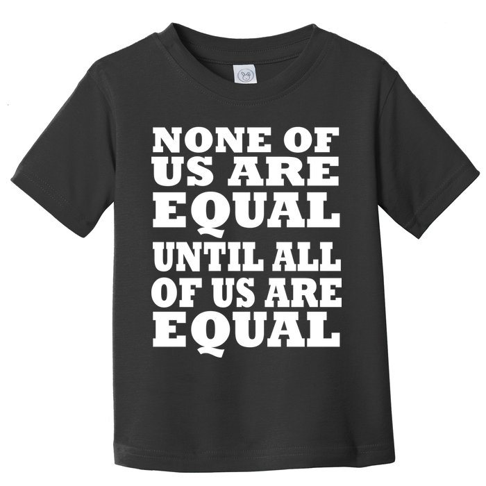 None of Us are Equal Until all of Us are Equal Toddler T-Shirt