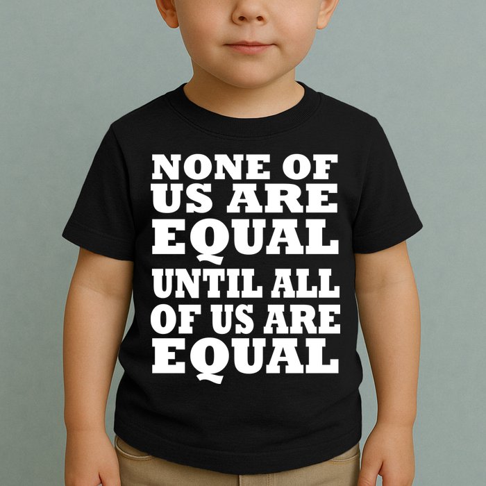 None of Us are Equal Until all of Us are Equal Toddler T-Shirt