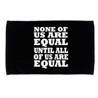 None Of Us Are Equal Until All Of Us Are Equal  Microfiber Hand Towel