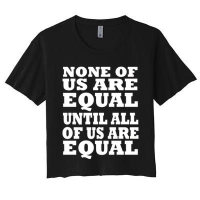 None Of Us Are Equal Until All Of Us Are Equal  Crop Top