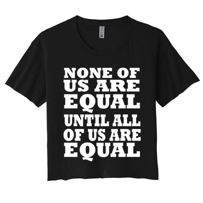 None Of Us Are Equal Until All Of Us Are Equal  Crop Top