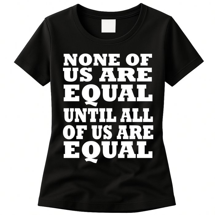 None of Us are Equal Until all of Us are Equal Womens T-Shirt