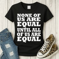 None of Us are Equal Until all of Us are Equal Womens T-Shirt