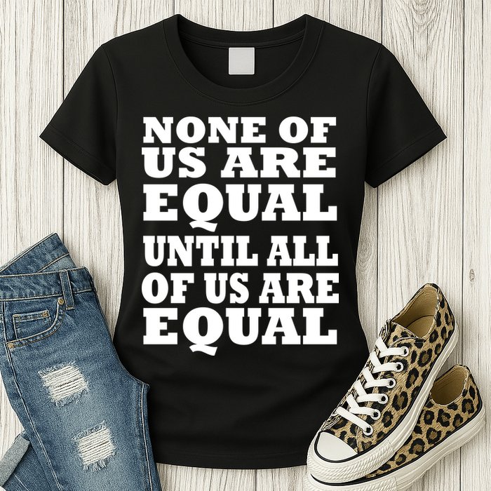 None of Us are Equal Until all of Us are Equal Womens T-Shirt