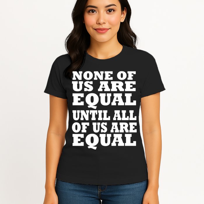 None of Us are Equal Until all of Us are Equal Womens T-Shirt