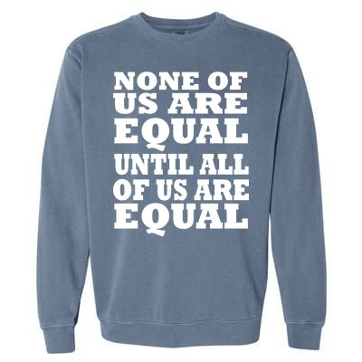 None Of Us Are Equal Until All Of Us Are Equal  Garment-Dyed Sweatshirt