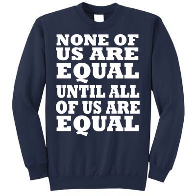 None Of Us Are Equal Until All Of Us Are Equal  Sweatshirt