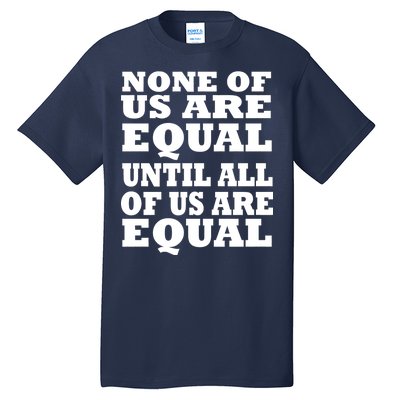 None Of Us Are Equal Until All Of Us Are Equal  Tall T-Shirt