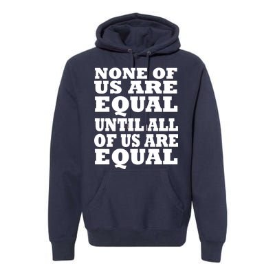 None Of Us Are Equal Until All Of Us Are Equal  Premium Hoodie