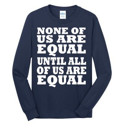 None Of Us Are Equal Until All Of Us Are Equal  Tall Long Sleeve T-Shirt