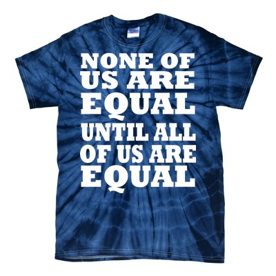 None Of Us Are Equal Until All Of Us Are Equal  Tie-Dye T-Shirt