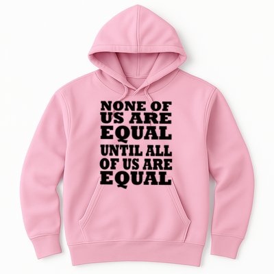 None Of Us Are Equal Until All Of Us Are Equal  Hoodie