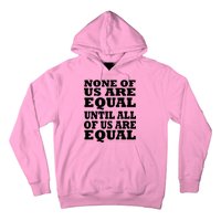 None Of Us Are Equal Until All Of Us Are Equal  Hoodie