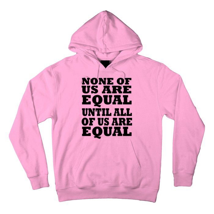 None Of Us Are Equal Until All Of Us Are Equal  Hoodie